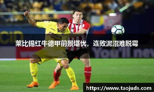 莱比锡红牛德甲前景堪忧，连败泥沼难脱霉