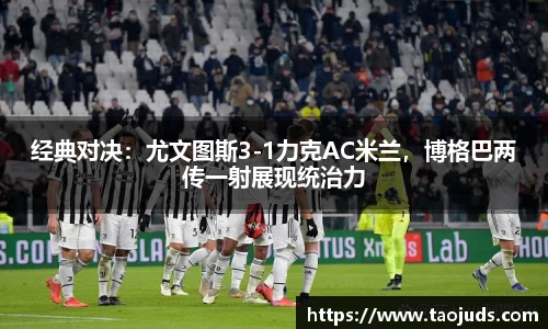 经典对决：尤文图斯3-1力克AC米兰，博格巴两传一射展现统治力