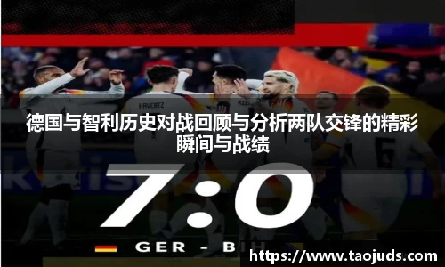 德国与智利历史对战回顾与分析两队交锋的精彩瞬间与战绩