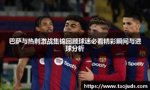 巴萨与热刺激战集锦回顾球迷必看精彩瞬间与进球分析