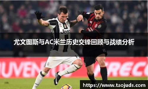 尤文图斯与AC米兰历史交锋回顾与战绩分析
