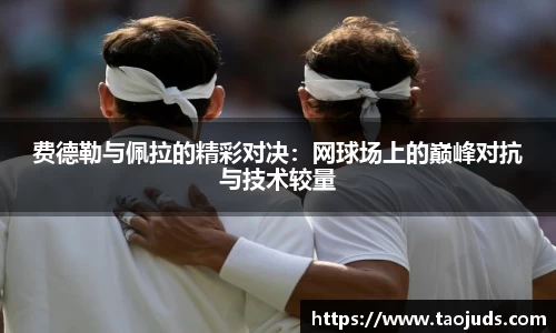 费德勒与佩拉的精彩对决：网球场上的巅峰对抗与技术较量