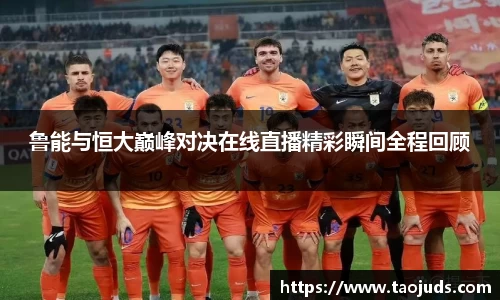 鲁能与恒大巅峰对决在线直播精彩瞬间全程回顾