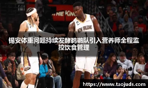 锡安体重问题持续发酵鹈鹕队引入营养师全程监控饮食管理
