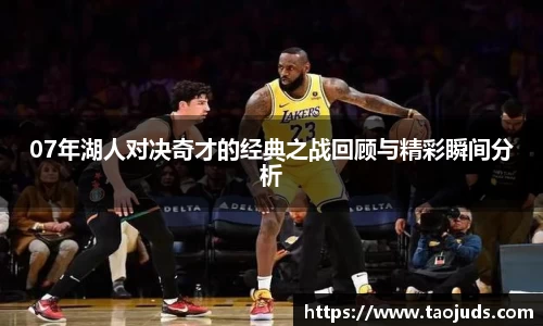 07年湖人对决奇才的经典之战回顾与精彩瞬间分析