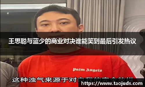 王思聪与蓝少的商业对决谁能笑到最后引发热议