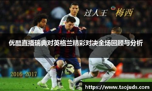 优酷直播瑞典对英格兰精彩对决全场回顾与分析
