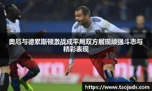 奥厄与德累斯顿激战成平局双方展现顽强斗志与精彩表现