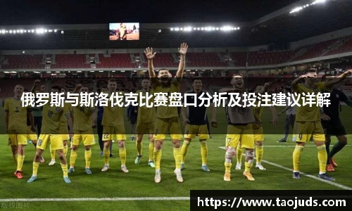 俄罗斯与斯洛伐克比赛盘口分析及投注建议详解