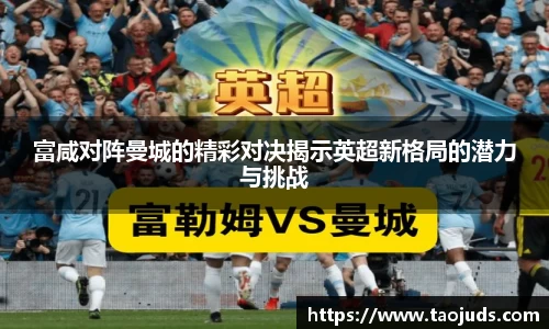 富咸对阵曼城的精彩对决揭示英超新格局的潜力与挑战