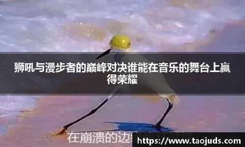 狮吼与漫步者的巅峰对决谁能在音乐的舞台上赢得荣耀