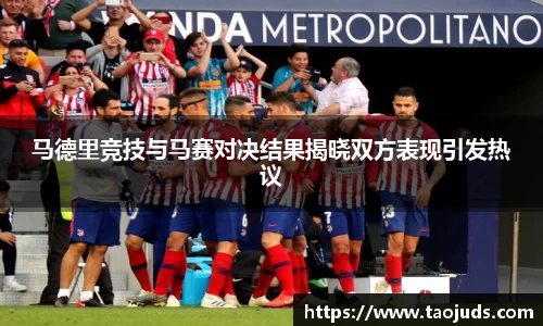 马德里竞技与马赛对决结果揭晓双方表现引发热议