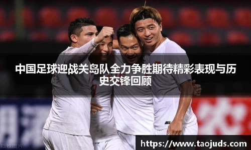 中国足球迎战关岛队全力争胜期待精彩表现与历史交锋回顾
