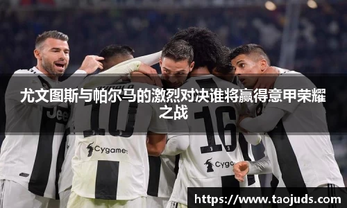 尤文图斯与帕尔马的激烈对决谁将赢得意甲荣耀之战