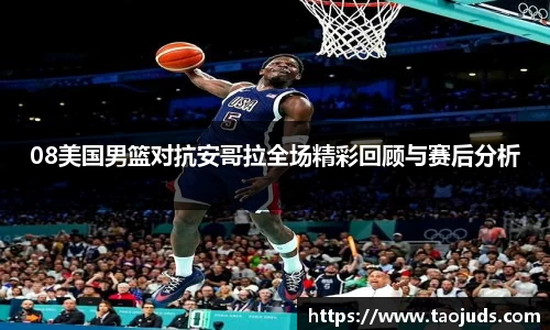 08美国男篮对抗安哥拉全场精彩回顾与赛后分析