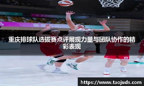 重庆排球队选拔赛点评展现力量与团队协作的精彩表现
