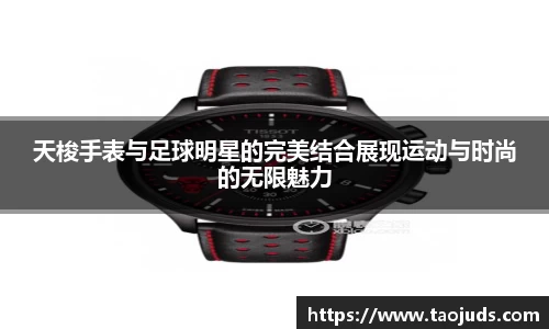 天梭手表与足球明星的完美结合展现运动与时尚的无限魅力