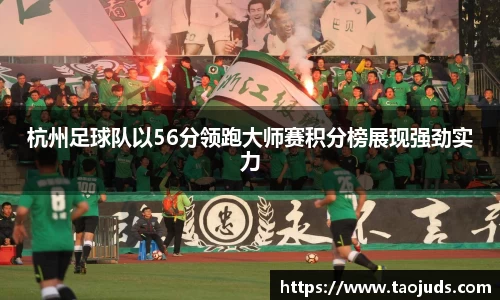 杭州足球队以56分领跑大师赛积分榜展现强劲实力